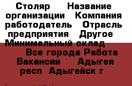 Столяр 4 › Название организации ­ Компания-работодатель › Отрасль предприятия ­ Другое › Минимальный оклад ­ 17 000 - Все города Работа » Вакансии   . Адыгея респ.,Адыгейск г.